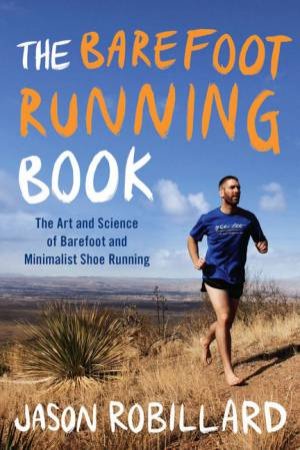 The Barefoot Running Book: The Art And Science Of Barefoot And Minimalist Shoe Running by Jason Robillard