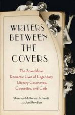 Writers Between the Covers The Scandalous Romantic Lives of Legendary  Literary Casanovas Coquettes and Cads
