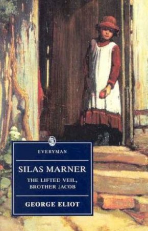 Everyman Classics: Silas Marner, The Lifted Veil, Brother Jacob by George Eliot