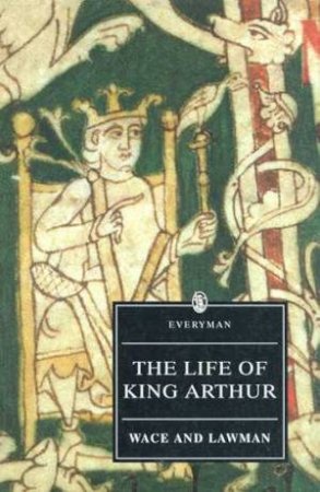 Everyman Classics: The Life Of King Arthur by Wace & Lawman