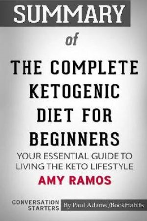 Summary of the Complete Ketogenic Diet for Beginners by Amy Ramos by Paul Adams / Bookhabits