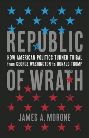 Republic Of Wrath by James A. Morone