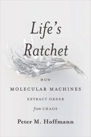 Life's Ratchet by Peter M. Hoffmann