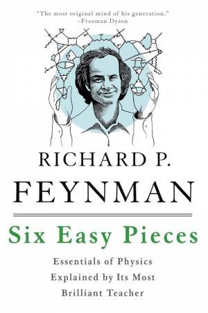 Six Easy Pieces: Essentials of Physics Explained by Its Most Brilliant Teacher by Richard P. Feynman 