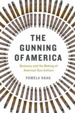 The Gunning Of America Business And The Making Of American Gun Culture