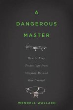A Dangerous Master How to Keep Technology from Slipping Beyond Our Control