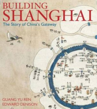 Building Shanghai: The Story Of Chinas Gateway by Guang Yu Ren & Edward Denison
