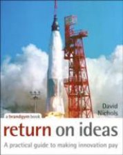 Return On Ideas A Practical Guide To Making Innovation Pay