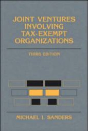 Joint Ventures Involving Tax-Exempt Organizations - 3 ed by Michael I Sanders