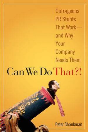 Can We Do That?!: Outrageous PR Stunts That Work - And Why Your Company Needs Them by Peter Shankman