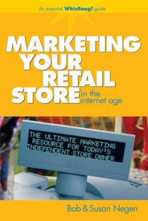 Marketing Your Retail Store In The Internet Age by Bob & Susan Negen