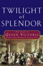 Twilight Of Splendor The Court Of Queen Victoria During Her Diamond Jubilee Year