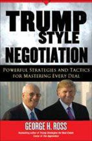 Trump-Style Negotiation: Powerful Strategies and Tactics for Mastering Every Deal by George H. Ross