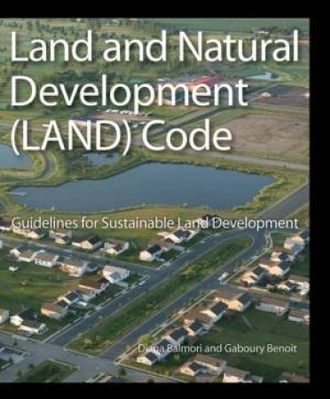 Land And Natural Development (LAND) Code: Guidelines For Sustainable Land Development by Diana Balmori & Gaboury Benoit