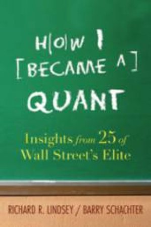 How I Became A Quant: Insights From 25 Of Wall Street's Elite by Richard Lindsey & Barry Schachter
