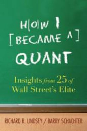 How I Became A Quant: Insights From 25 Of Wall Street's Elite by Richard Lindsey & Barry Schachter