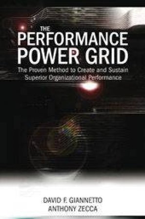 The Performance Power Grid: The Proven Method To Create And Sustain Superior Organizational Performance by David F Giannetto & Anthony Zecca