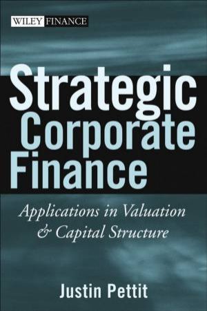 Strategic Corporate Finance: Applications In Valuation & Capital Structure by Justin Pettit