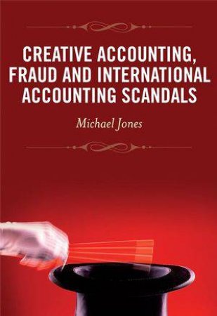 Creative Accounting: Fraud and International Accounting Scandals by Michael John Jones