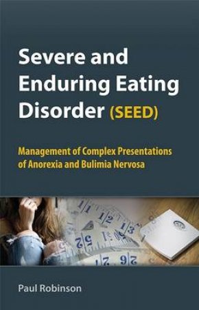 Severe and Enduring Eating Disorder (Seed): Management of Complex Presentations of Anorexia and Bulimia Nervosa by Paul Robinson