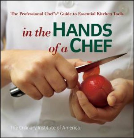 In The Hands Of A Chef: The Professional Chef's Guide To Essential Kitchen Tools by Culinary Institute of America