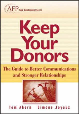 Keep Your Donors: A Guide To Better Communications And Stronger Relationships (Afp Fund Development Series) by Tom Ahern & Simone Joyaux