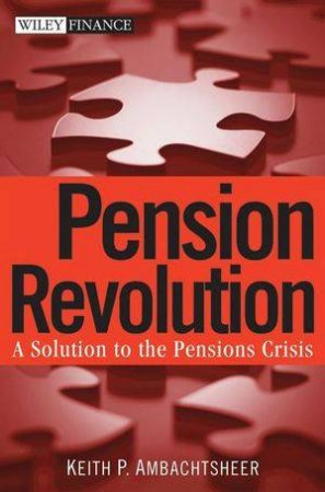 Pension Revolution: A Solution To The Pensions Crisis by Keith P Ambachtsheer