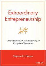 Extraordinary Entrepreneurship The Professionals Guide To Starting An Exceptional Enterprise