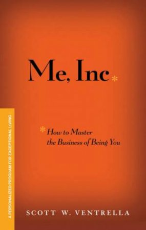 Me, Inc: How To Master The Business Of Being You by Scott Ventrella