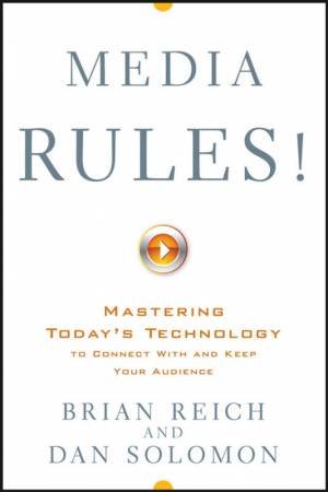 Media Rules! Mastering Today's Technology To Connect With And Keep Your Audience by Brian Reich & Dan Solomon