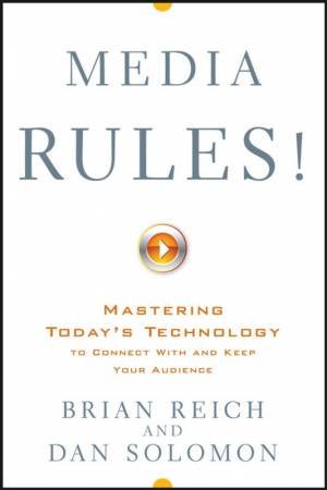Media Rules! Mastering Today's Technology To Connect With And Keep Your Audience by Brian Reich & Dan Solomon