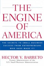The Engine Of America The Keys To Small Business Success From Entrepreneurs Who Have Made It