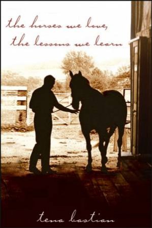 The Horses We Love, The Lessons We Learn by Tena Bastian