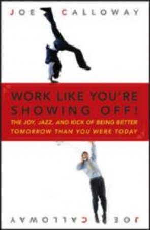 Work Like You're Showing Off! by Joe Calloway