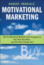 Motivational Marketing How To Effectively Motivate Your Prospects To Buy Now Buy More And Tell Their Friends Too