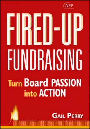 Fired Up Fundraising!: Turn Board Members Passion Into Action by Gail Perry