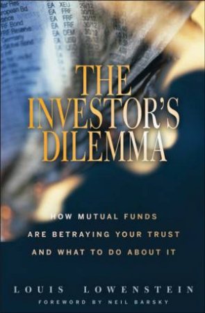 The Investor's Dilemma: How Mutual Funds Are Betraying Your Trust And What To Do About It by Louise Lowenstein