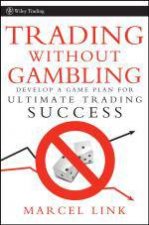 Trading Without Gambling Develop a Game Plan for Ultimate Trading Success
