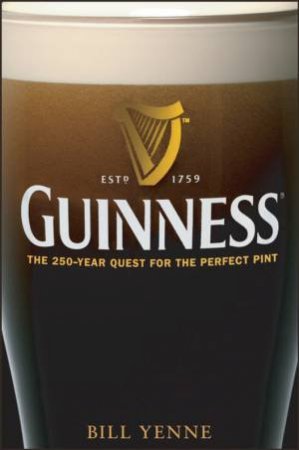 Guinness: The 250 Year Quest For The Perfect Pint by Bill Yenne
