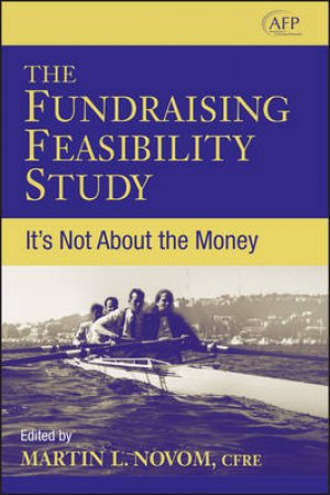 The Fundraising Feasibility Study: It's Not About The Money by Martin Novom