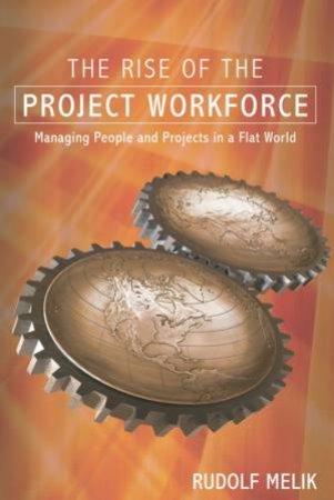 The Rise Of The Project Workforce: Managing People And Projects In A Flat World by Rudolf Melik