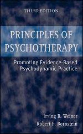 Principles of Psychotherapy:  Promoting Evidence-Based Psychodynamic Practice, 3rd Ed by Irving B Weiner & Robert F Bornstein