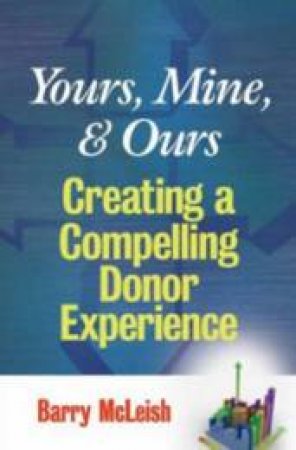 Yours, Mine, And Ours: Creating A Compelling Donor Experience by Barry McLeish