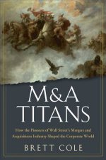MA Titans The Pioneers Who Shaped Wall Streets Mergers and Acquisitions Industry