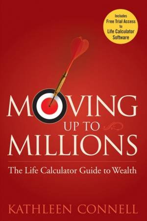 Moving Up To Millions: The Life Calculator Guide To Wealth by Kathleen Connell