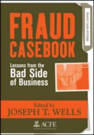 Fraud Casebook: Lessons From The Bad Side Of Business by Joseph Wells