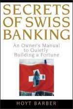 Secrets of Swiss Banking An Owners Manual to Quietly Building a Fortune