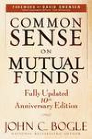 Common Sense on Mutual Funds, Fully Updated 10th Anniversary Ed: New Imperatives for the Intelligent Investor by John C Bogle