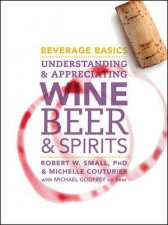 Beverage Basics Understanding and Appreciating Wine Beer and Spirits