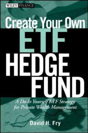 Create Your Own ETF Hedge Fund: A Do-It-Yourself ETF Strategy For Private Wealth Management by David Fry